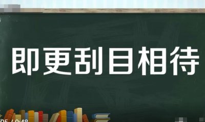 ​即更刮目相待更刮目相待的意思（刮目相待的意思）