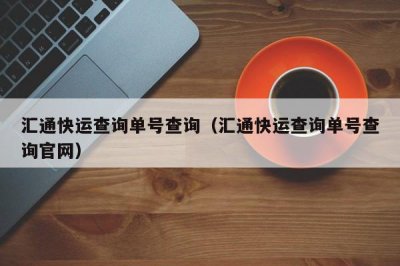 ​汇通快运查询单号查询（汇通快运查询单号查询官网）