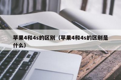 ​苹果4和4s的区别（苹果4和4s的区别是什么）