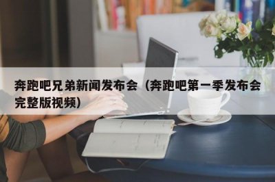 ​奔跑吧兄弟新闻发布会（奔跑吧第一季发布会完整版视频）