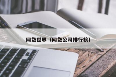 ​网贷世界（网贷公司排行榜）