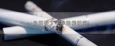 ​开了一年的烟还能抽吗 开了半个月的烟还能抽吗