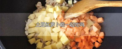 ​土豆和红萝卜能一起吃吗 土豆能与红萝卜一起吃吗