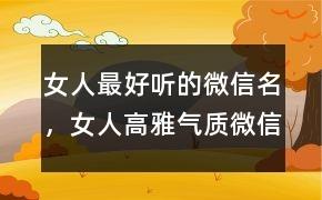 女人最好听的微信名，女人高雅气质微信名字552个